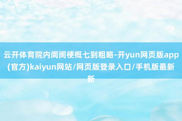 云开体育院内阛阓梗概七到粗略-开yun网页版app(官方)kaiyun网站/网页版登录入口/手机版最新