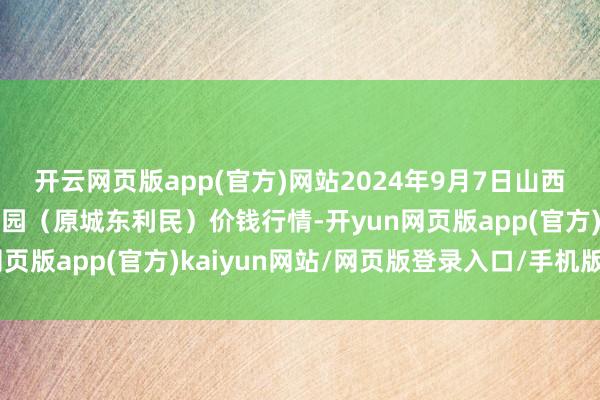 开云网页版app(官方)网站2024年9月7日山西太原丈子头农居品物流园(原城东利民)价钱行情-开yun网页版app(官方)kaiyun网站/网页版登录入口/手机版最新