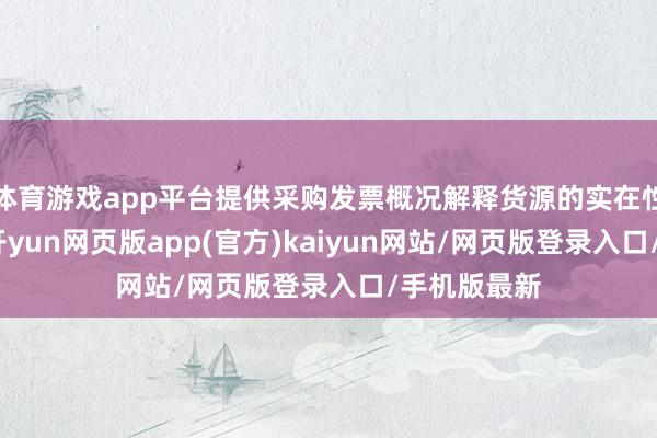 体育游戏app平台提供采购发票概况解释货源的实在性和正当性-开yun网页版app(官方)kaiyun网站/网页版登录入口/手机版最新