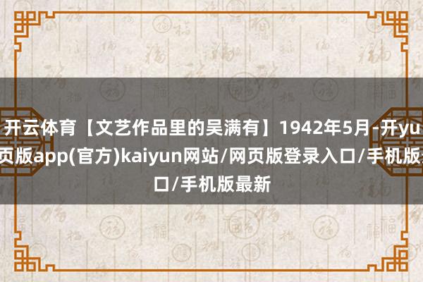 开云体育【文艺作品里的吴满有】1942年5月-开yun网页版app(官方)kaiyun网站/网页版登录入口/手机版最新