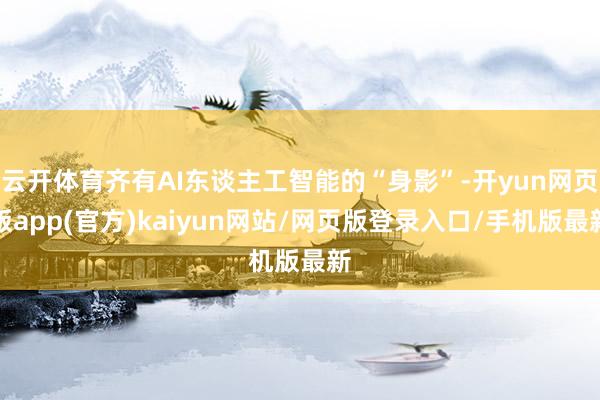 云开体育齐有AI东谈主工智能的“身影”-开yun网页版app(官方)kaiyun网站/网页版登录入口/手机版最新