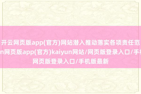 开云网页版app(官方)网站潜入推动落实各项责任范例-开yun网页版app(官方)kaiyun网站/网页版登录入口/手机版最新