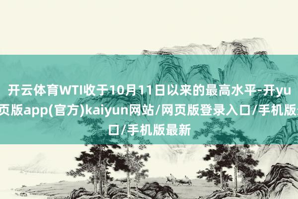 开云体育WTI收于10月11日以来的最高水平-开yun网页版app(官方)kaiyun网站/网页版登录入口/手机版最新