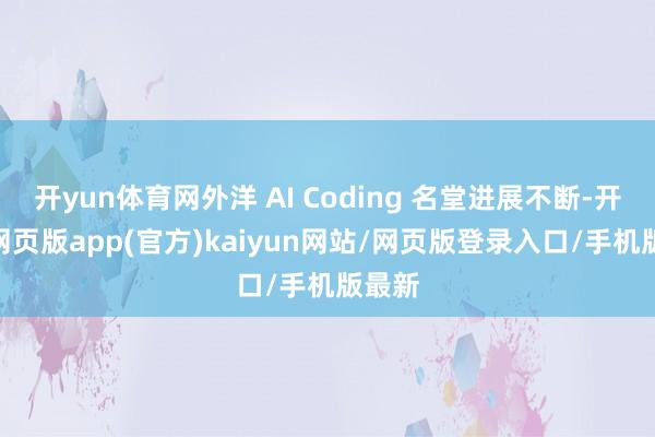 开yun体育网外洋 AI Coding 名堂进展不断-开yun网页版app(官方)kaiyun网站/网页版登录入口/手机版最新