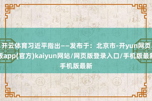 开云体育习近平指出——发布于：北京市-开yun网页版app(官方)kaiyun网站/网页版登录入口/手机版最新