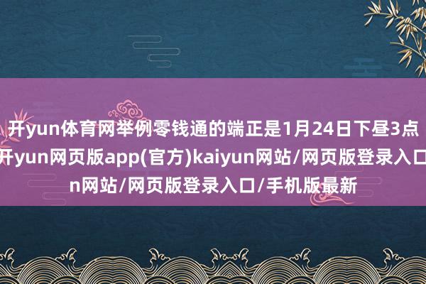 开yun体育网举例零钱通的端正是1月24日下昼3点前转入资金-开yun网页版app(官方)kaiyun网站/网页版登录入口/手机版最新