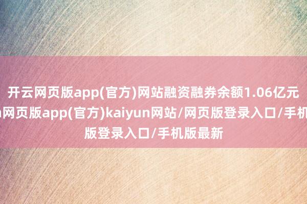 开云网页版app(官方)网站融资融券余额1.06亿元-开yun网页版app(官方)kaiyun网站/网页版登录入口/手机版最新