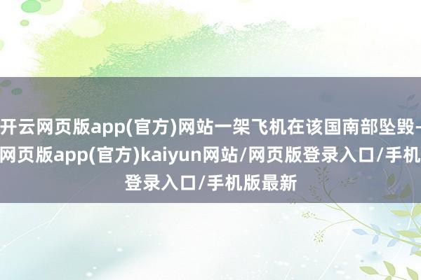 开云网页版app(官方)网站一架飞机在该国南部坠毁-开yun网页版app(官方)kaiyun网站/网页版登录入口/手机版最新