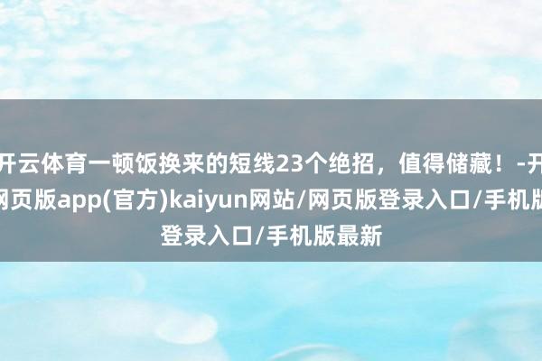 开云体育一顿饭换来的短线23个绝招，值得储藏！-开yun网页版app(官方)kaiyun网站/网页版登录入口/手机版最新