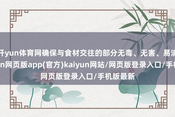开yun体育网确保与食材交往的部分无毒、无害、易清洁-开yun网页版app(官方)kaiyun网站/网页版登录入口/手机版最新