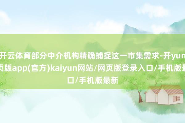 开云体育部分中介机构精确捕捉这一市集需求-开yun网页版app(官方)kaiyun网站/网页版登录入口/手机版最新