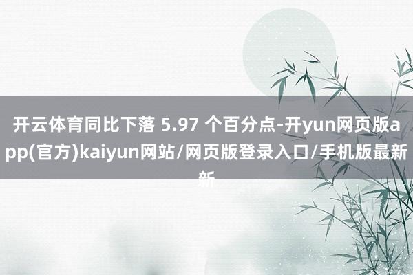 开云体育同比下落 5.97 个百分点-开yun网页版app(官方)kaiyun网站/网页版登录入口/手机版最新