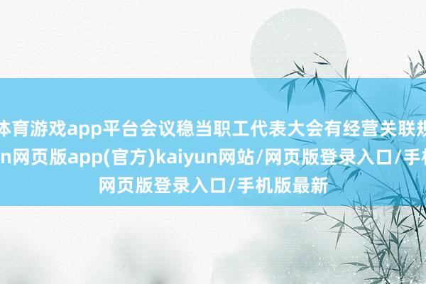 体育游戏app平台会议稳当职工代表大会有经营关联规定-开yun网页版app(官方)kaiyun网站/网页版登录入口/手机版最新