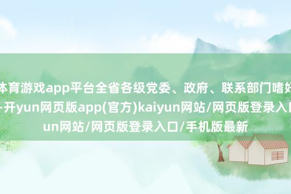体育游戏app平台全省各级党委、政府、联系部门嗜好救济普查责任-开yun网页版app(官方)kaiyun网站/网页版登录入口/手机版最新