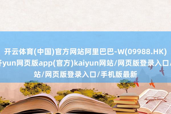 开云体育(中国)官方网站阿里巴巴-W(09988.HK)涨5.43%-开yun网页版app(官方)kaiyun网站/网页版登录入口/手机版最新