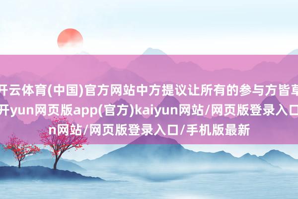 开云体育(中国)官方网站中方提议让所有的参与方皆草率上桌谈判-开yun网页版app(官方)kaiyun网站/网页版登录入口/手机版最新