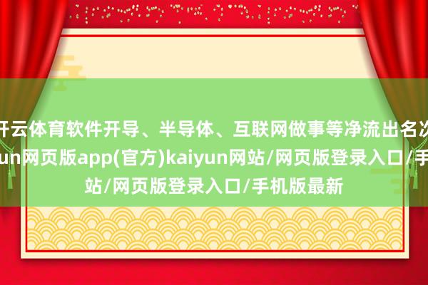 开云体育软件开导、半导体、互联网做事等净流出名次靠前-开yun网页版app(官方)kaiyun网站/网页版登录入口/手机版最新