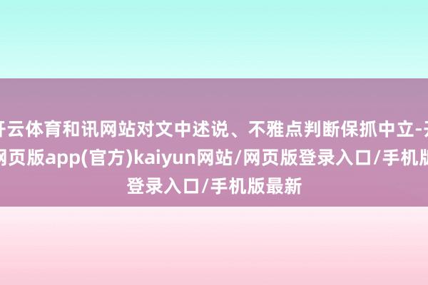 开云体育和讯网站对文中述说、不雅点判断保抓中立-开yun网页版app(官方)kaiyun网站/网页版登录入口/手机版最新