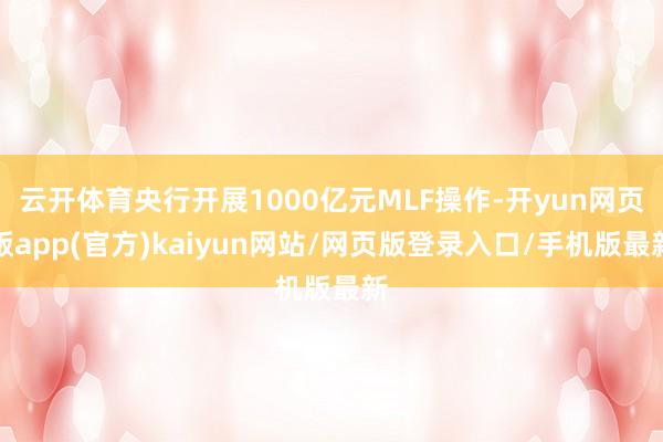 云开体育央行开展1000亿元MLF操作-开yun网页版app(官方)kaiyun网站/网页版登录入口/手机版最新